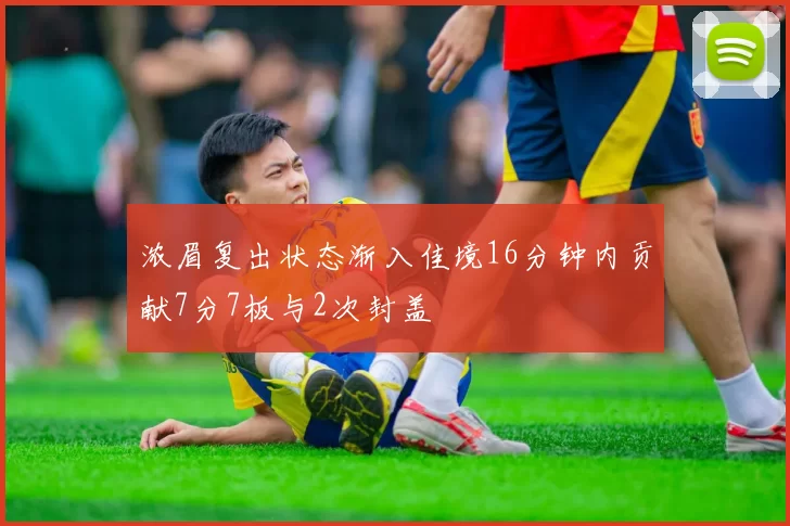 浓眉复出状态渐入佳境16分钟内贡献7分7板与2次封盖
