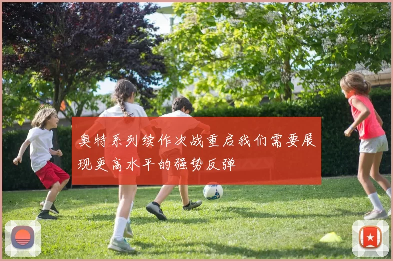 奥特系列续作次战重启我们需要展现更高水平的强势反弹