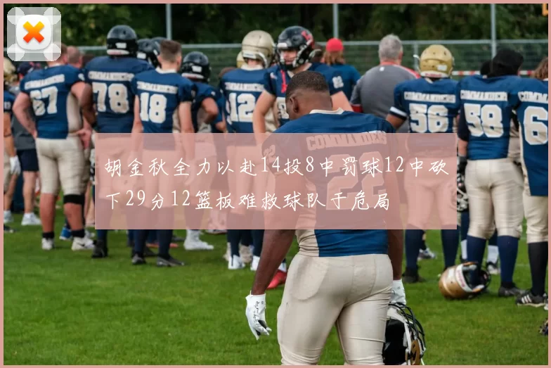 胡金秋全力以赴14投8中罚球12中砍下29分12篮板难救球队于危局