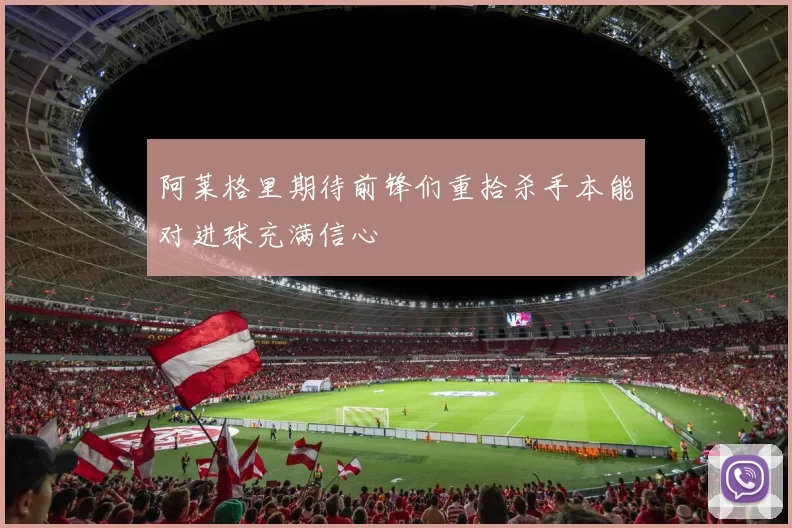 阿莱格里期待前锋们重拾杀手本能对进球充满信心