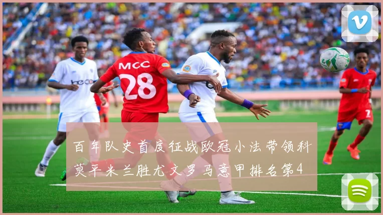 百年队史首度征战欧冠小法带领科莫平米兰胜尤文罗马意甲排名第4