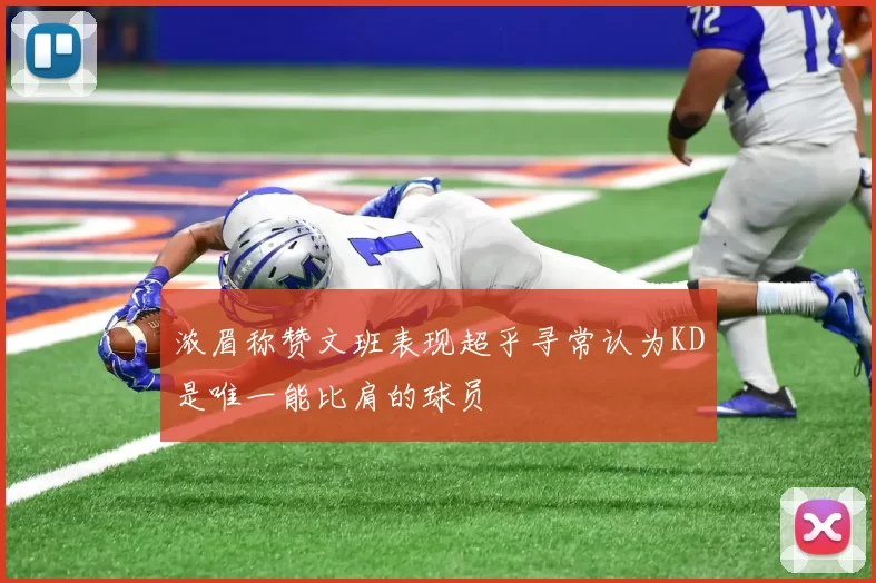 浓眉称赞文班表现超乎寻常认为KD是唯一能比肩的球员