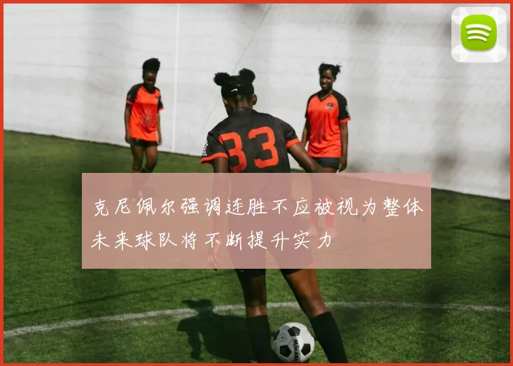 克尼佩尔强调连胜不应被视为整体未来球队将不断提升实力
